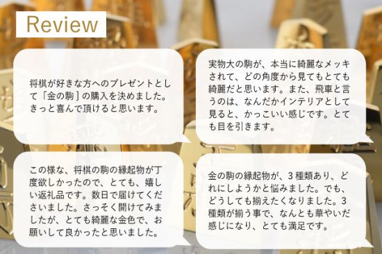 極み 削ることの極 磨き上げる極 一つひとつ職人による手作りでお届けします 24金が美しい将棋駒 実寸大のサイズで作られた、スチールに24金メッキ加工を 施した将棋駒です。精密加工機により実現された精巧な仕上がりで 手作業にて丁寧にっ磨き上げられるからこそ輝く光沢と 滑らかな手触りです。縁起物、インテリア、贈り物、景品としても ご利用いただけます。 駒の大きさは一般的なものと同じですが、 王将の大きさですと35gの重さがあります。 金属ならではの重厚感をお楽しみいただけます。 洗練されたデザインの化粧箱付きです。 購入後、そのままプレゼントしていただけます。 愛好家の方や、ちょっと変わったものが好きな方へのギフトとして おすすめです。大会の景品としても人気です。 高級感のあるインテリアとしてお楽しみいただけます。 # 藤井聡太 さん # 藤井聡太竜王名人 # 藤井聡太八冠